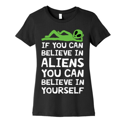 If You Can Believe In Aliens You Can Believe In Yourself Womens T-Shirt