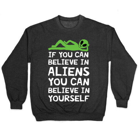 If You Can Believe In Aliens You Can Believe In Yourself Pullover