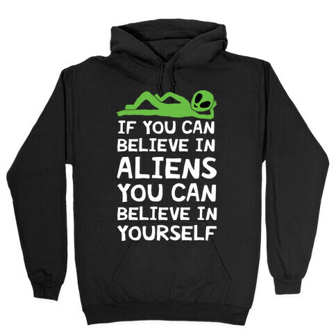 If You Can Believe In Aliens You Can Believe In Yourself Hooded Sweatshirt