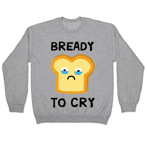 Bready To Cry Pullover