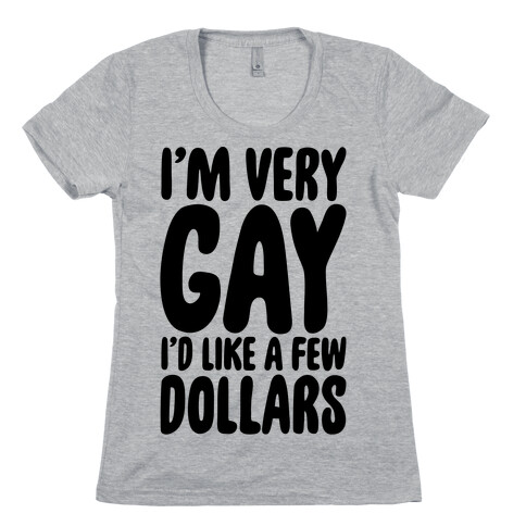 I'm Gay I'd Like A Few Dollars  Womens T-Shirt