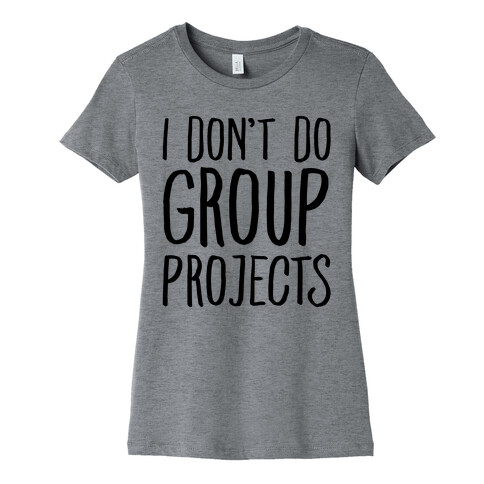 I Don't Do Group Projects Womens T-Shirt