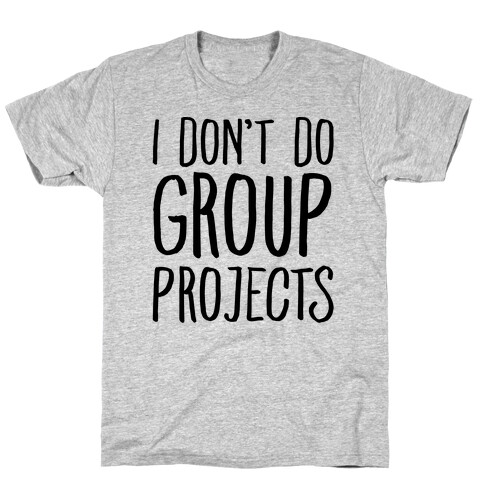 I Don't Do Group Projects T-Shirt