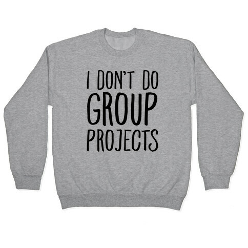 I Don't Do Group Projects Pullover