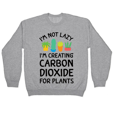 I'm Not Lazy I'm Creating Carbon Dioxide For Plants Pullover