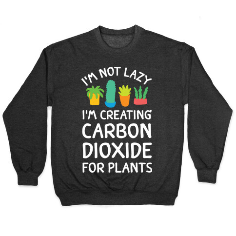 I'm Not Lazy I'm Creating Carbon Dioxide For Plants Pullover