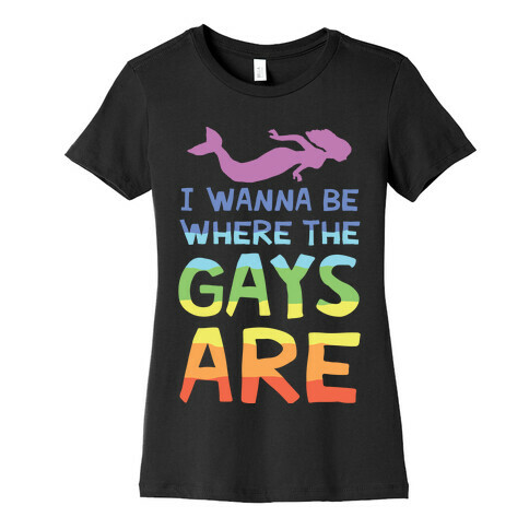 I Wanna Be Where The Gays Are Womens T-Shirt