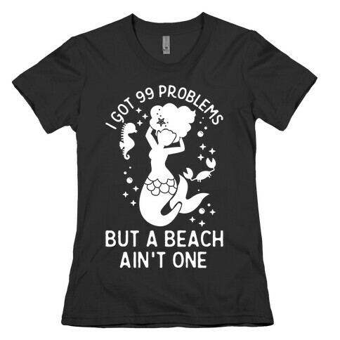 I Got 99 Problems But a Beach Ain't One Womens T-Shirt