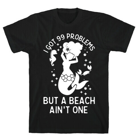 I Got 99 Problems But a Beach Ain't One T-Shirt