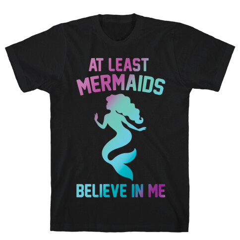 At Least Mermaids Believe In Me White Print T-Shirt