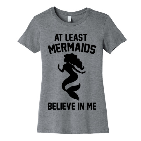 At Least Mermaids Believe In Me  Womens T-Shirt