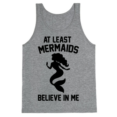 At Least Mermaids Believe In Me  Tank Top