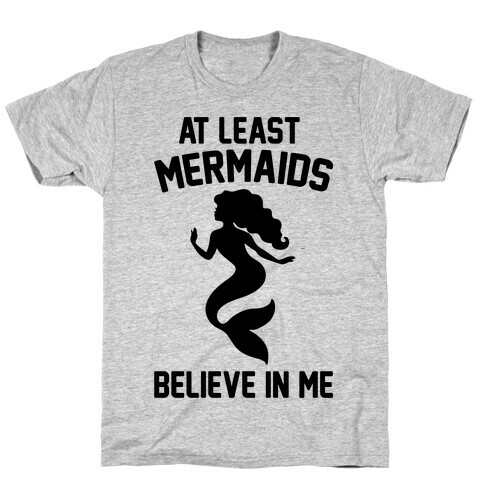 At Least Mermaids Believe In Me  T-Shirt