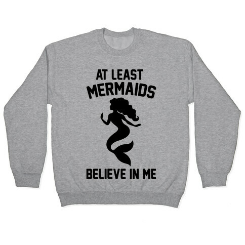At Least Mermaids Believe In Me  Pullover
