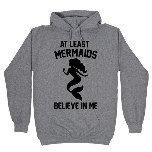 At Least Mermaids Believe In Me  Hooded Sweatshirt