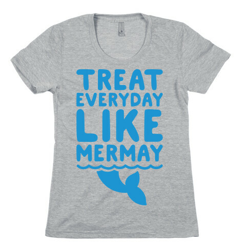 Treat Everyday Like Mermay  Womens T-Shirt