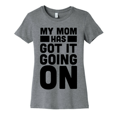 My Mom Has Got It Going On Womens T-Shirt