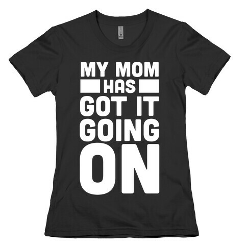 My Mom Has Got It Going On Womens T-Shirt