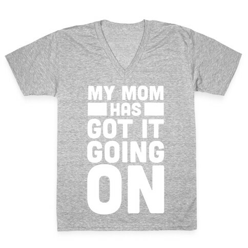 My Mom Has Got It Going On V-Neck Tee Shirt