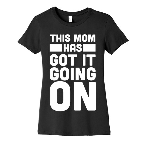 This Mom Has Got It Going On  Womens T-Shirt