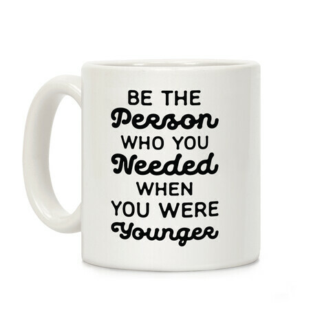 Be the Person Who You Needed When You Were Younger Coffee Mug