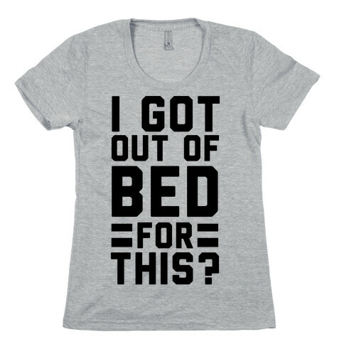 I Got Out of Bed For This? Womens T-Shirt