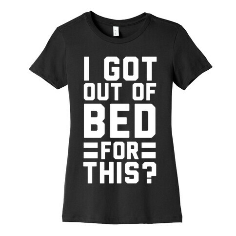 I Got Out of Bed For This? Womens T-Shirt