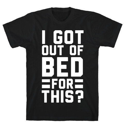 I Got Out of Bed For This? T-Shirt