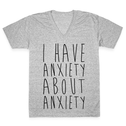 I Have Anxiety About Anxiety  V-Neck Tee Shirt