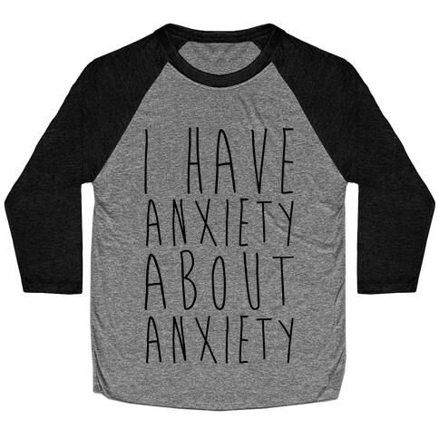 I Have Anxiety About Anxiety  Baseball Tee