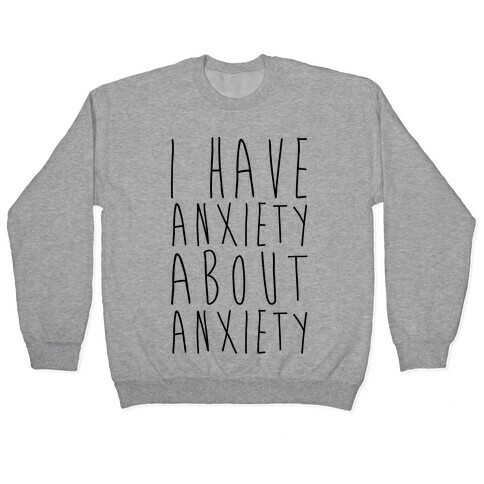 I Have Anxiety About Anxiety  Pullover