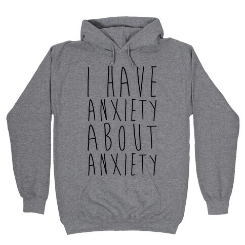 I Have Anxiety About Anxiety  Hooded Sweatshirt