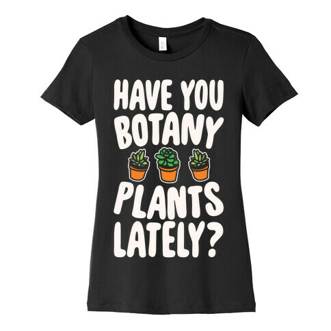 Have You Botany Plants Lately White Print Womens T-Shirt