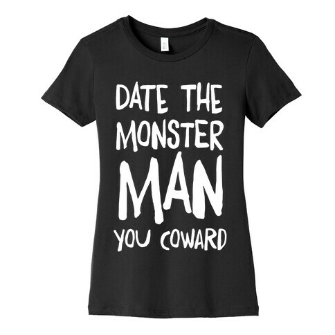 Date the Monster Man, You Coward Womens T-Shirt