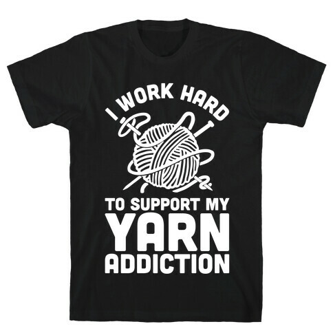 I Work Hard To Support My Yarn Addiction T-Shirt