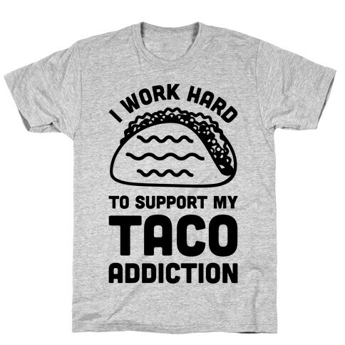 I Work Hard To Support My Taco Addiction T-Shirt