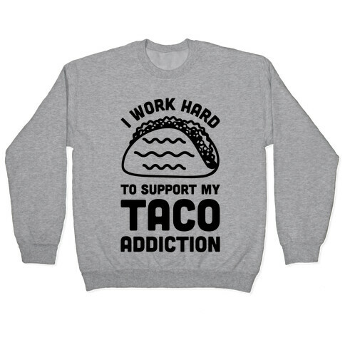 I Work Hard To Support My Taco Addiction Pullover