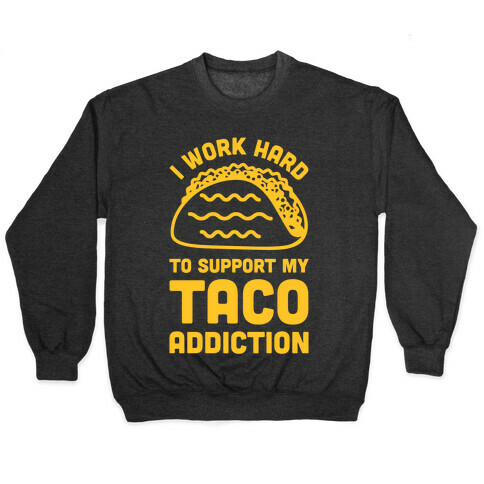 I Work Hard To Support My Taco Addiction Pullover