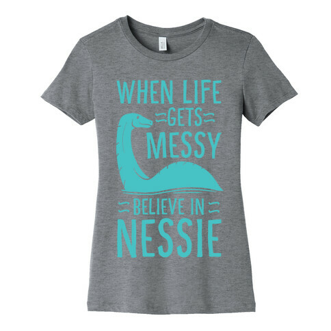 When Life Gets Messy, Believe in Nessie Womens T-Shirt