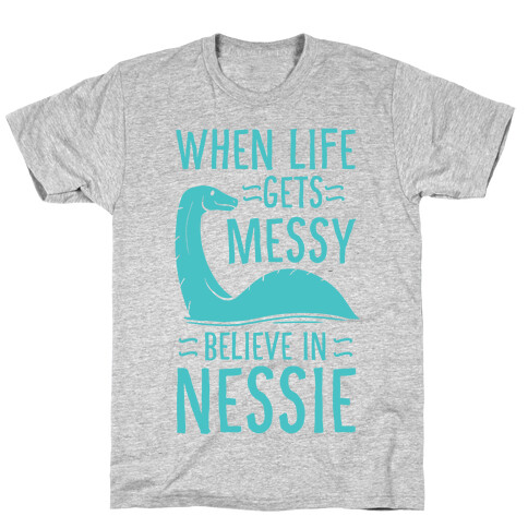 When Life Gets Messy, Believe In Nessie T-Shirt