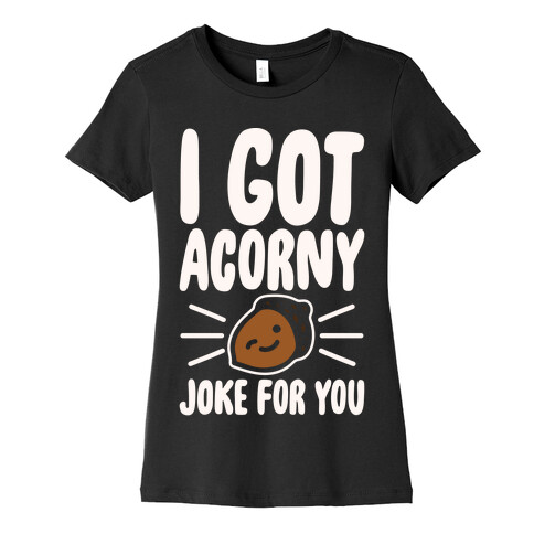 I Got Acorny Joke For You Parody White Print Womens T-Shirt