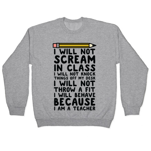 I Will Not Scream In Class Because I am a Teacher Pullover