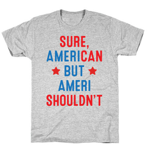 Sure, AmeriCAN but AmeriSHOULDN'T T-Shirt