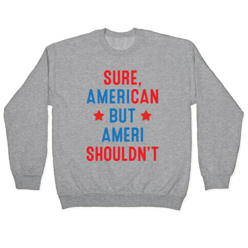 Sure, AmeriCAN but AmeriSHOULDN'T Pullover