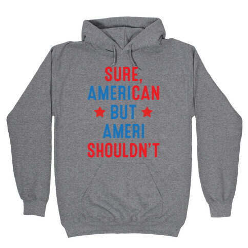 Sure, AmeriCAN but AmeriSHOULDN'T Hooded Sweatshirt