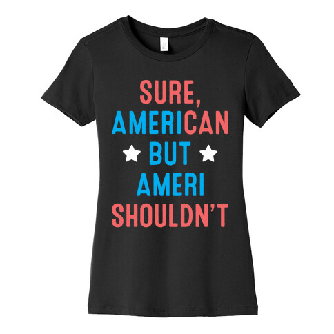 Sure, AmeriCAN but AmeriSHOULDN'T Womens T-Shirt
