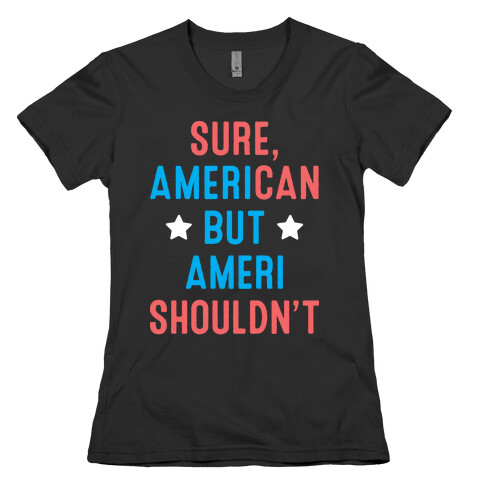 Sure, AmeriCAN but AmeriSHOULDN'T Womens T-Shirt