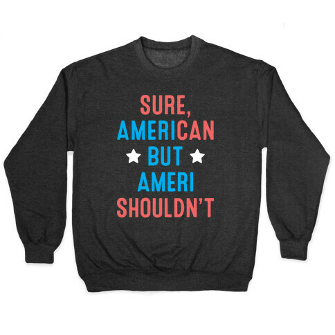 Sure, AmeriCAN but AmeriSHOULDN'T Pullover