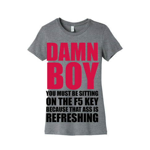 Damn Boy You Must Be Sitting on the F5 Key Womens T-Shirt