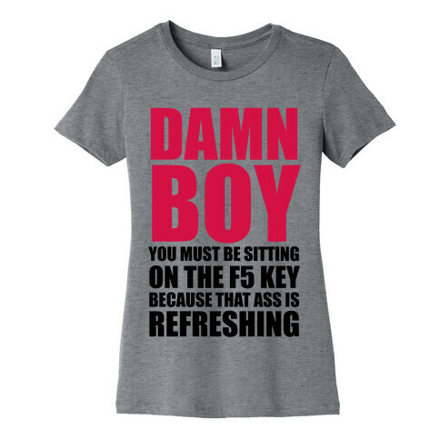 Damn Boy You Must Be Sitting on the F5 Key Womens T-Shirt